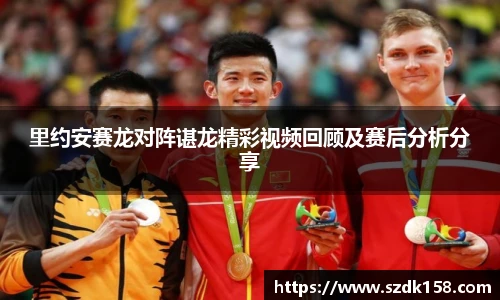 里约安赛龙对阵谌龙精彩视频回顾及赛后分析分享